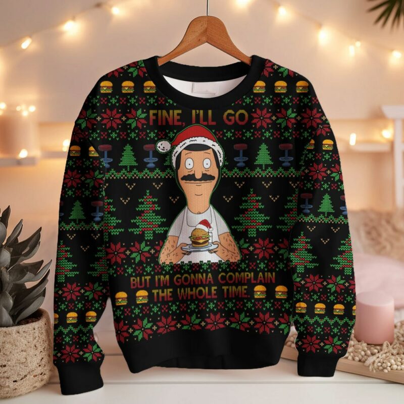 Bob Belcher Fine I'll Go But I'm Gonna Complain The Whole Time Bob's Burgers Ugly Sweater