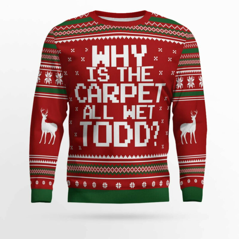 Why is the carpet all wet, Todd? Ugly Christmas Sweater